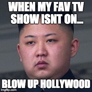 WHEN MY FAV TV SHOW ISNT ON... BLOW UP HOLLYWOOD | image tagged in kim jin un meme | made w/ Imgflip meme maker
