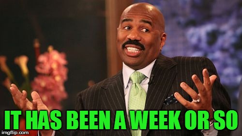 IT HAS BEEN A WEEK OR SO | image tagged in memes,steve harvey | made w/ Imgflip meme maker