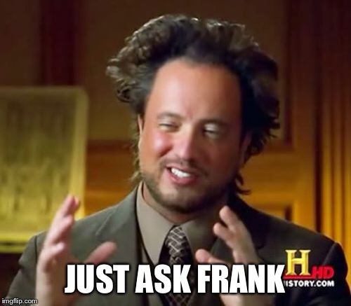 Ancient Aliens Meme | JUST ASK FRANK | image tagged in memes,ancient aliens | made w/ Imgflip meme maker