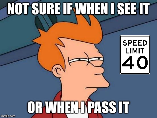 Road Rules | NOT SURE IF WHEN I SEE IT; OR WHEN I PASS IT | image tagged in memes,futurama fry | made w/ Imgflip meme maker
