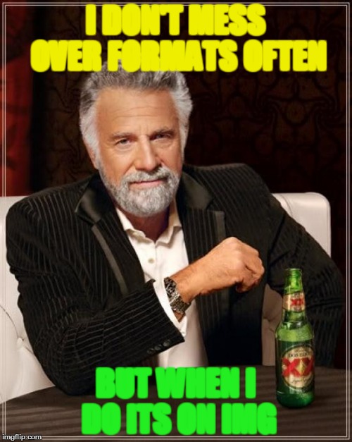 The Most Interesting Man In The World Meme | I DON'T MESS OVER FORMATS OFTEN BUT WHEN I DO ITS ON IMG | image tagged in memes,the most interesting man in the world | made w/ Imgflip meme maker