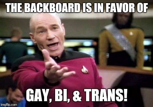 Picard Wtf Meme | THE BACKBOARD IS IN FAVOR OF GAY, BI, & TRANS! | image tagged in memes,picard wtf | made w/ Imgflip meme maker