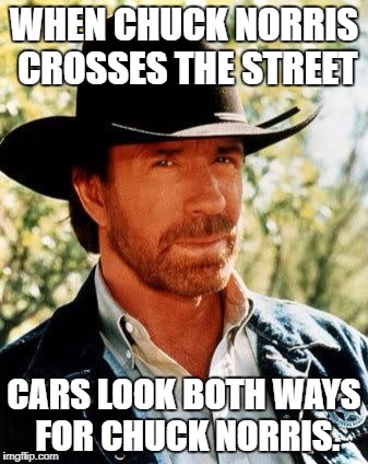 found this on google images | WHEN CHUCK NORRIS CROSSES THE STREET; CARS LOOK BOTH WAYS FOR CHUCK NORRIS. | image tagged in memes,chuck norris,funny,humor,new,overpowered | made w/ Imgflip meme maker