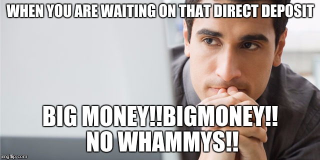 BIG MONEY!! NO WHAMMYS!! | WHEN YOU ARE WAITING ON THAT DIRECT DEPOSIT; BIG MONEY!!BIGMONEY!! NO WHAMMYS!! | image tagged in payday | made w/ Imgflip meme maker