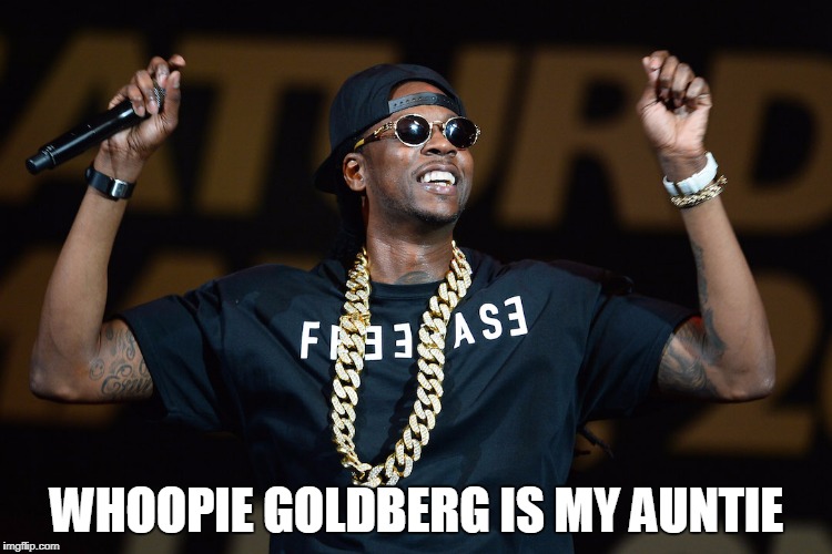 2 Chainz | WHOOPIE GOLDBERG IS MY AUNTIE | image tagged in 2 chainz | made w/ Imgflip meme maker