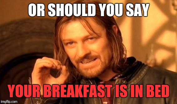 One Does Not Simply Meme | OR SHOULD YOU SAY YOUR BREAKFAST IS IN BED | image tagged in memes,one does not simply | made w/ Imgflip meme maker