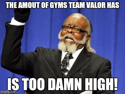Too Damn High Meme | THE AMOUT OF GYMS TEAM VALOR HAS; IS TOO DAMN HIGH! | image tagged in memes,too damn high | made w/ Imgflip meme maker