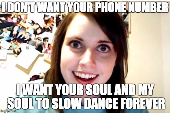 stalker girl | I DON'T WANT YOUR PHONE NUMBER; I WANT YOUR SOUL AND MY SOUL TO SLOW DANCE FOREVER | image tagged in stalker girl,phone number,funny,funny meme,funny memes,meme | made w/ Imgflip meme maker