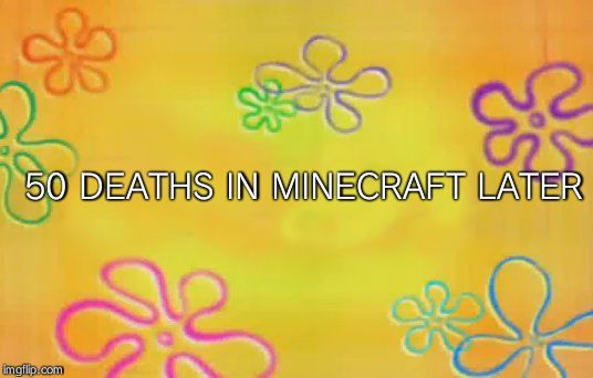 Spongebob time card background  | 50 DEATHS IN MINECRAFT LATER | image tagged in spongebob time card background | made w/ Imgflip meme maker