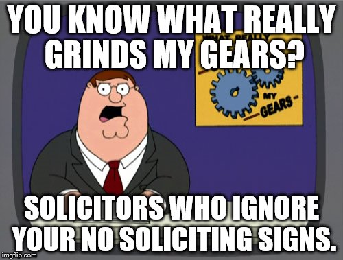 Peter Griffin News | YOU KNOW WHAT REALLY GRINDS MY GEARS? SOLICITORS WHO IGNORE YOUR NO SOLICITING SIGNS. | image tagged in memes,peter griffin news | made w/ Imgflip meme maker