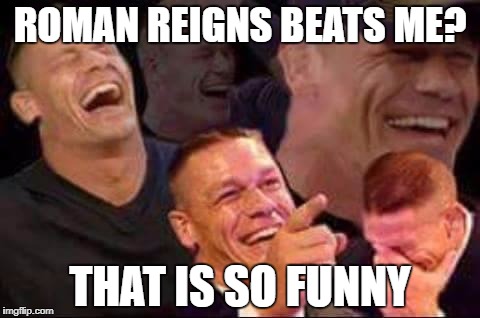 john cena laughing | ROMAN REIGNS BEATS ME? THAT IS SO FUNNY | image tagged in john cena laughing | made w/ Imgflip meme maker