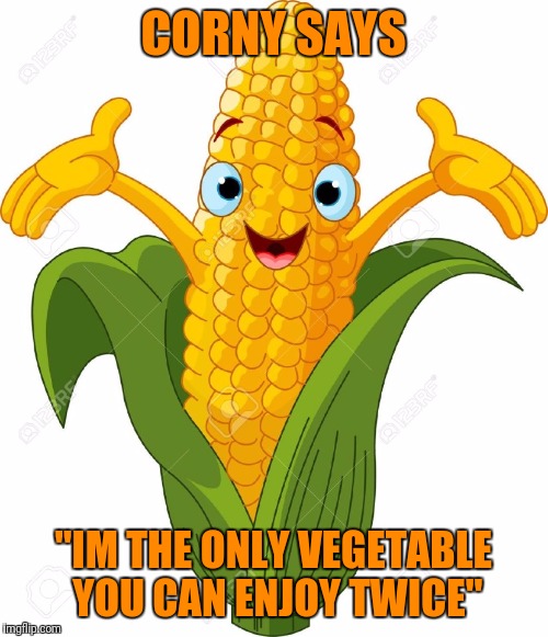 CORNY SAYS; "IM THE ONLY VEGETABLE YOU CAN ENJOY TWICE" | image tagged in corny | made w/ Imgflip meme maker