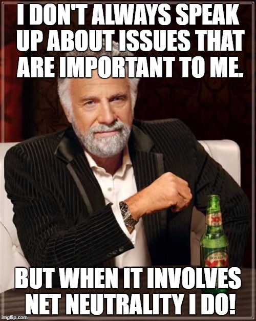 The Most Interesting Man In The World Meme | I DON'T ALWAYS SPEAK UP ABOUT ISSUES THAT ARE IMPORTANT TO ME. BUT WHEN IT INVOLVES NET NEUTRALITY I DO! | image tagged in memes,the most interesting man in the world | made w/ Imgflip meme maker