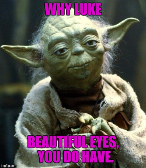 Star Wars Yoda Meme | WHY LUKE BEAUTIFUL EYES, 
YOU DO HAVE. | image tagged in memes,star wars yoda | made w/ Imgflip meme maker