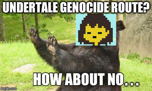 How About No Frisk | UNDERTALE GENOCIDE ROUTE? . . . | image tagged in memes,how about no bear,frisk,undertale,undertale frisk | made w/ Imgflip meme maker