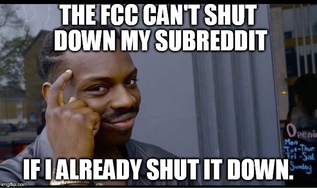 Roll Safe Think About It Meme | THE FCC CAN'T SHUT DOWN MY SUBREDDIT; IF I ALREADY SHUT IT DOWN. | image tagged in thinking black guy | made w/ Imgflip meme maker