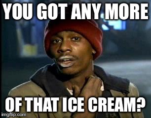 Y'all Got Any More Of That Meme | YOU GOT ANY MORE OF THAT ICE CREAM? | image tagged in memes,yall got any more of | made w/ Imgflip meme maker