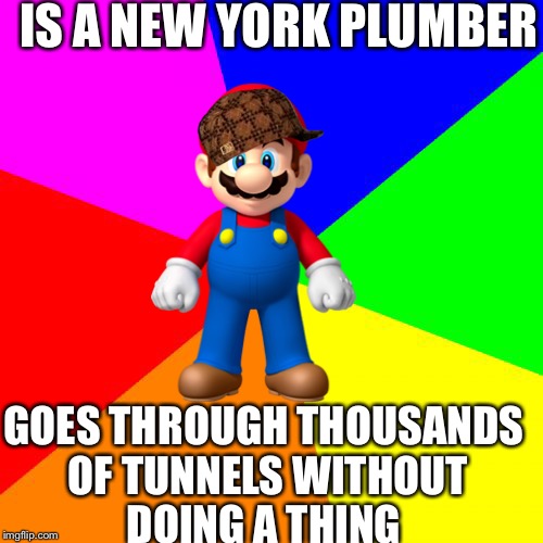 Scumbag Mario | IS A NEW YORK PLUMBER; GOES THROUGH THOUSANDS OF TUNNELS WITHOUT DOING A THING | image tagged in memes,blank colored background,scumbag,mario | made w/ Imgflip meme maker