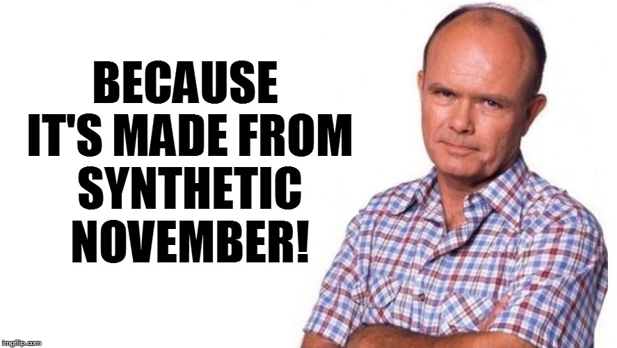 BECAUSE IT'S MADE FROM SYNTHETIC NOVEMBER! | made w/ Imgflip meme maker