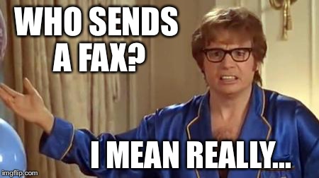Austin Powers 1 | WHO SENDS A FAX? I MEAN REALLY... | image tagged in austin powers 1 | made w/ Imgflip meme maker