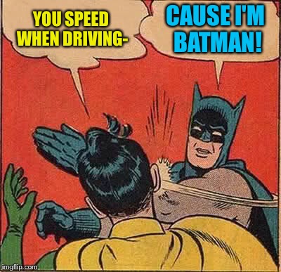 Batman Slapping Robin Meme | YOU SPEED WHEN DRIVING- CAUSE I'M BATMAN! | image tagged in memes,batman slapping robin | made w/ Imgflip meme maker