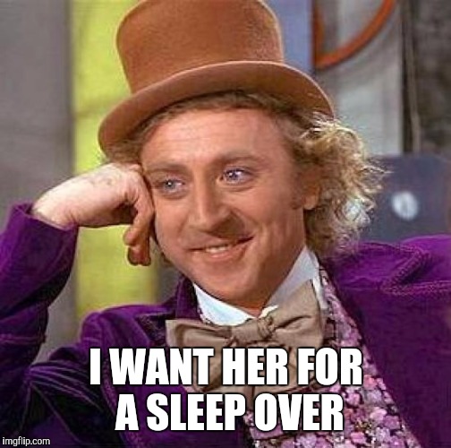 Creepy Condescending Wonka Meme | I WANT HER FOR A SLEEP OVER | image tagged in memes,creepy condescending wonka | made w/ Imgflip meme maker