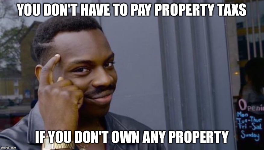 Roll Safe Think About It | YOU DON'T HAVE TO PAY PROPERTY TAXS; IF YOU DON'T OWN ANY PROPERTY | image tagged in can't blank if you don't blank | made w/ Imgflip meme maker
