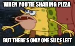 Sharing Pizza | WHEN YOU'RE SHARING PIZZA; BUT THERE'S ONLY ONE SLICE LEFT | image tagged in memes,spongegar,pizza | made w/ Imgflip meme maker