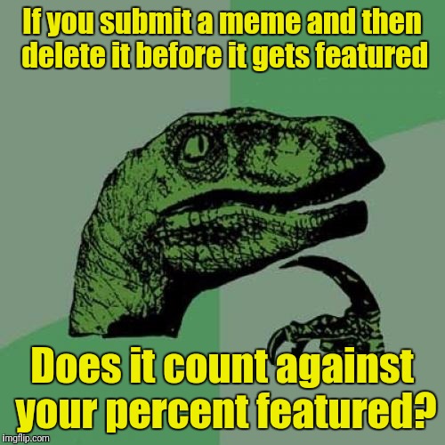 Philosoraptor | If you submit a meme and then delete it before it gets featured; Does it count against your percent featured? | image tagged in memes,philosoraptor | made w/ Imgflip meme maker