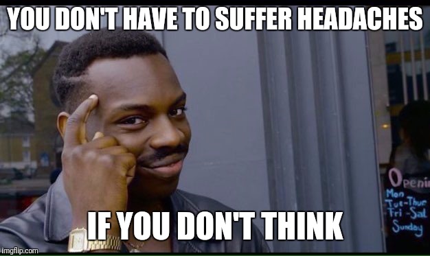 Roll Safe Think About It Meme | YOU DON'T HAVE TO SUFFER HEADACHES; IF YOU DON'T THINK | image tagged in thinking black guy | made w/ Imgflip meme maker