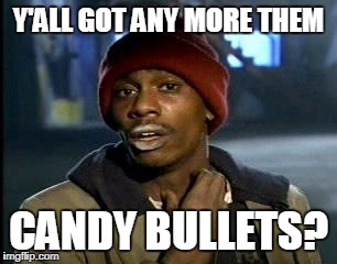 Y'all Got Any More Of That Meme | Y'ALL GOT ANY MORE THEM CANDY BULLETS? | image tagged in memes,yall got any more of | made w/ Imgflip meme maker
