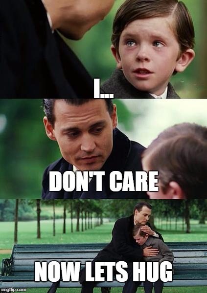 Let Us Hug Now | I... DON'T CARE; NOW LETS HUG | image tagged in memes,finding neverland | made w/ Imgflip meme maker