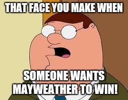 Family Guy Peter Meme | THAT FACE YOU MAKE WHEN; SOMEONE WANTS MAYWEATHER TO WIN! | image tagged in memes,family guy peter | made w/ Imgflip meme maker