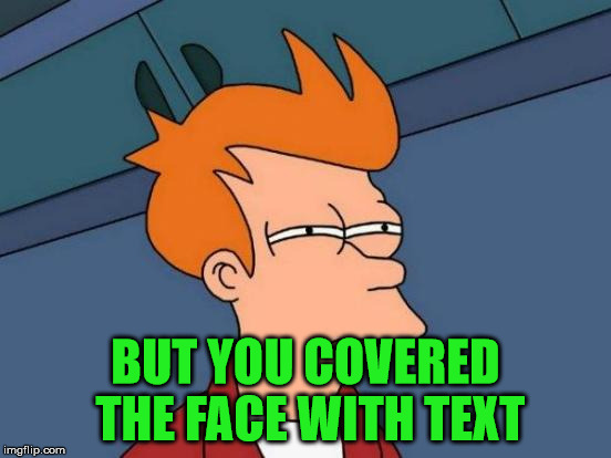 Futurama Fry Meme | BUT YOU COVERED THE FACE WITH TEXT | image tagged in memes,futurama fry | made w/ Imgflip meme maker