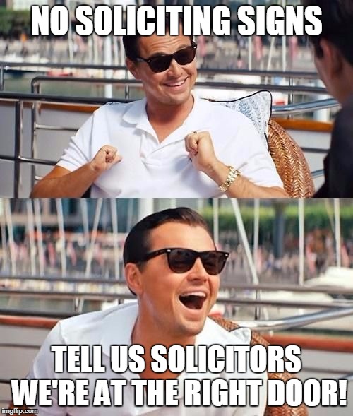 You Keep Using that Sign ... I don't Think it Means what You Think it Means | NO SOLICITING SIGNS TELL US SOLICITORS WE'RE AT THE RIGHT DOOR! | image tagged in wolf of wall street | made w/ Imgflip meme maker