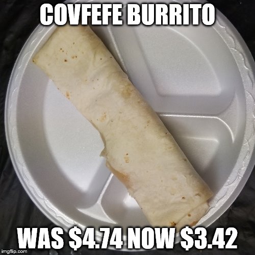 Burrito | COVFEFE BURRITO; WAS $4.74 NOW $3.42 | image tagged in burrito | made w/ Imgflip meme maker