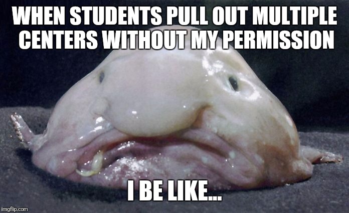 WHEN STUDENTS PULL OUT MULTIPLE CENTERS WITHOUT MY PERMISSION; I BE LIKE... | image tagged in teacher,teachers | made w/ Imgflip meme maker