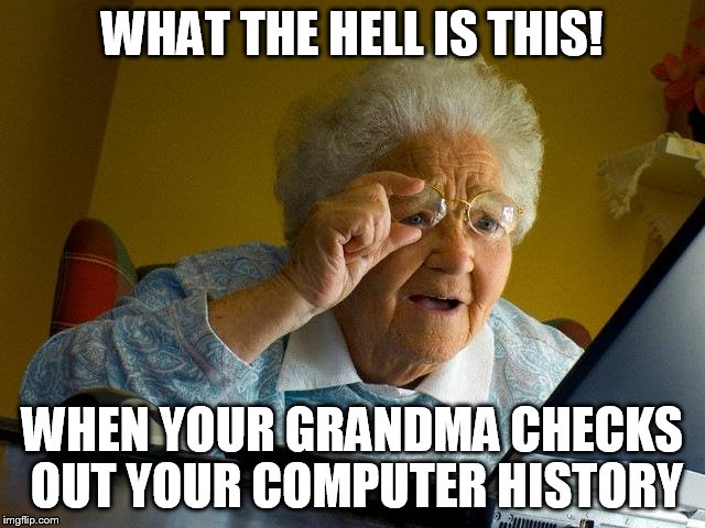 Grandma Finds The Internet Meme | WHAT THE HELL IS THIS! WHEN YOUR GRANDMA CHECKS OUT YOUR COMPUTER HISTORY | image tagged in memes,grandma finds the internet | made w/ Imgflip meme maker