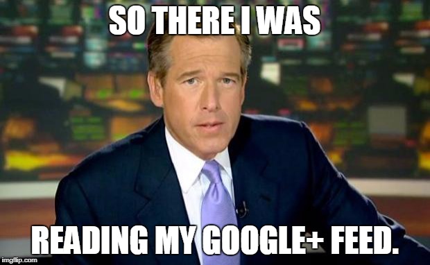 Google+ is so cool.  | SO THERE I WAS; READING MY GOOGLE+ FEED. | image tagged in memes,brian williams was there,google | made w/ Imgflip meme maker