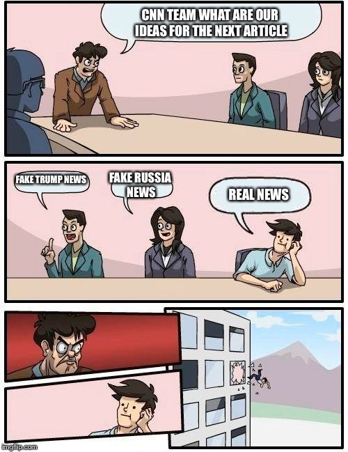 Boardroom Meeting Suggestion Meme | CNN TEAM WHAT ARE OUR IDEAS FOR THE NEXT ARTICLE; FAKE TRUMP NEWS; FAKE RUSSIA NEWS; REAL NEWS | image tagged in memes,boardroom meeting suggestion | made w/ Imgflip meme maker