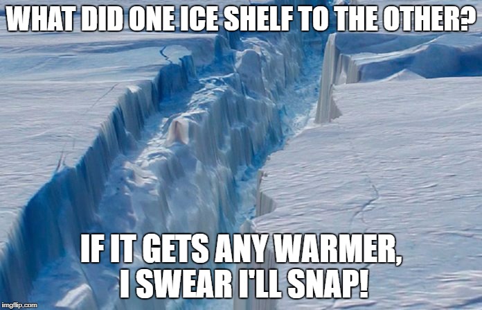 What did one ice shelf say to the other? | WHAT DID ONE ICE SHELF TO THE OTHER? IF IT GETS ANY WARMER, I SWEAR I'LL SNAP! | image tagged in iceberg,antarctica,global warming,science | made w/ Imgflip meme maker