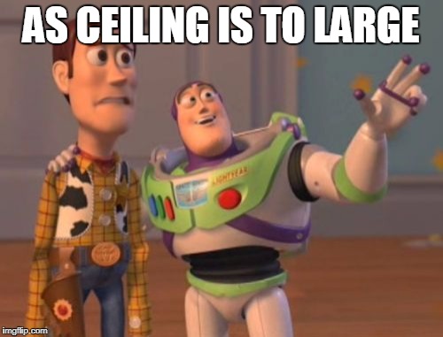 X, X Everywhere Meme | AS CEILING IS TO LARGE | image tagged in memes,x x everywhere | made w/ Imgflip meme maker