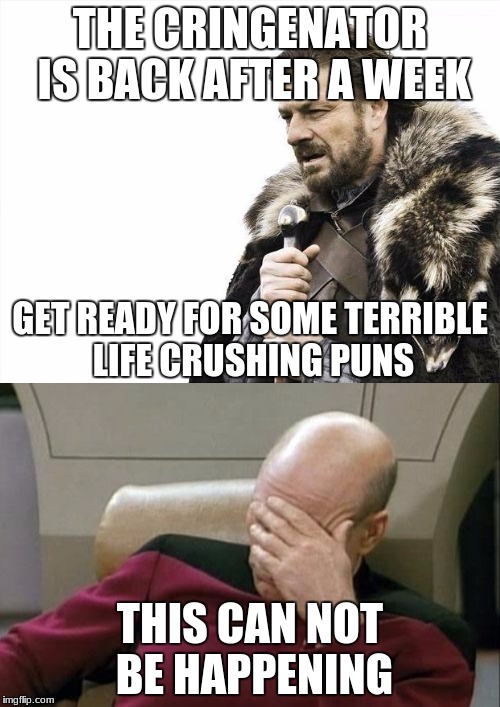 THE CRINGENATOR IS BACK AFTER A WEEK; GET READY FOR SOME TERRIBLE LIFE CRUSHING PUNS; THIS CAN NOT BE HAPPENING | image tagged in i'm back | made w/ Imgflip meme maker