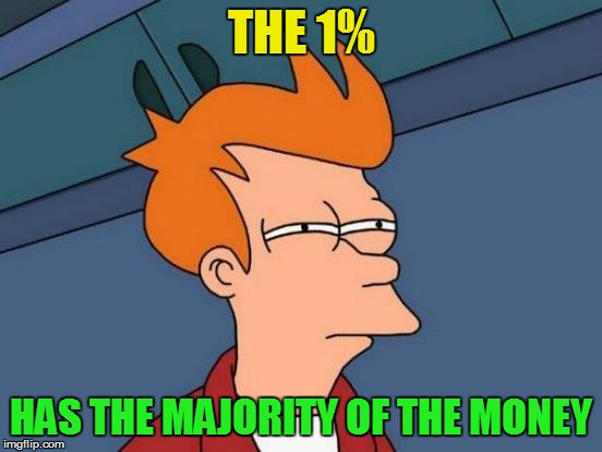 Futurama Fry Meme | THE 1% HAS THE MAJORITY OF THE MONEY | image tagged in memes,futurama fry | made w/ Imgflip meme maker
