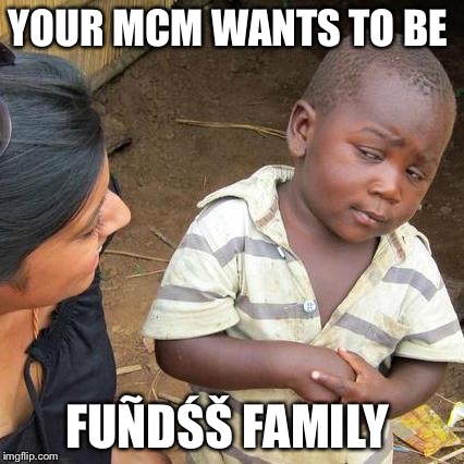 Third World Skeptical Kid Meme | YOUR MCM WANTS TO BE; FUÑDŚŠ FAMILY | image tagged in memes,third world skeptical kid | made w/ Imgflip meme maker