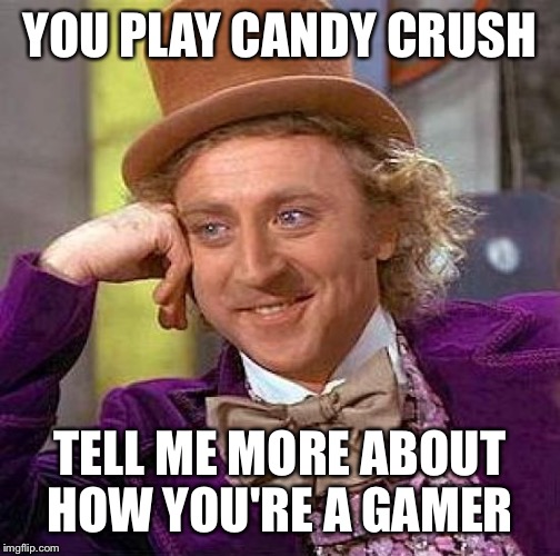 Creepy Condescending Wonka Meme | YOU PLAY CANDY CRUSH; TELL ME MORE ABOUT HOW YOU'RE A GAMER | image tagged in memes,creepy condescending wonka | made w/ Imgflip meme maker