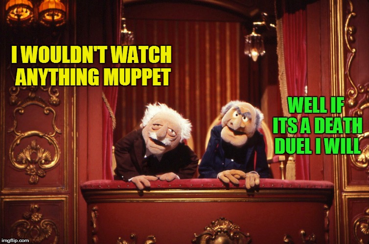 I WOULDN'T WATCH ANYTHING MUPPET WELL IF ITS A DEATH DUEL I WILL | made w/ Imgflip meme maker