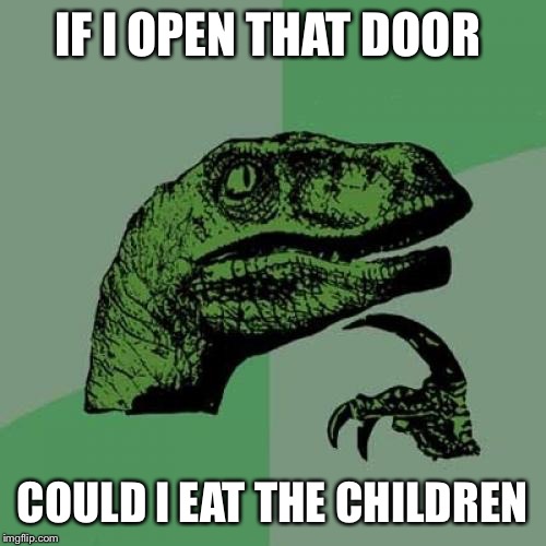 Philosoraptor Meme | IF I OPEN THAT DOOR; COULD I EAT THE CHILDREN | image tagged in memes,philosoraptor | made w/ Imgflip meme maker