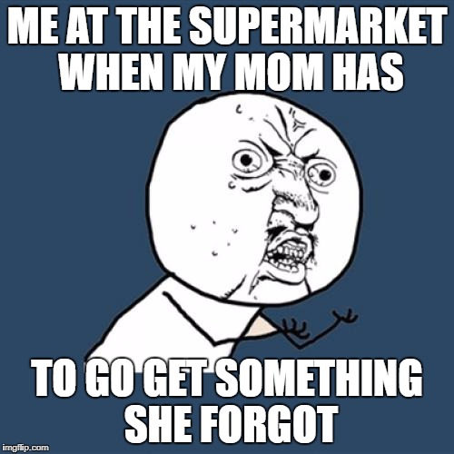 Y U No Meme | ME AT THE SUPERMARKET  WHEN MY MOM HAS; TO GO GET SOMETHING SHE FORGOT | image tagged in memes,y u no | made w/ Imgflip meme maker