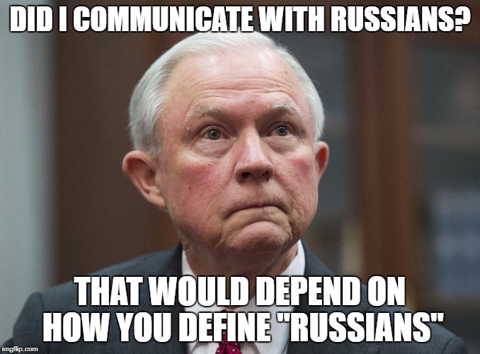 NEXT | DID I COMMUNICATE WITH RUSSIANS? THAT WOULD DEPEND ON HOW YOU DEFINE "RUSSIANS" | image tagged in lying jeff sessions,jail for sessions,russiagate,trump treason,trump russia collusion | made w/ Imgflip meme maker